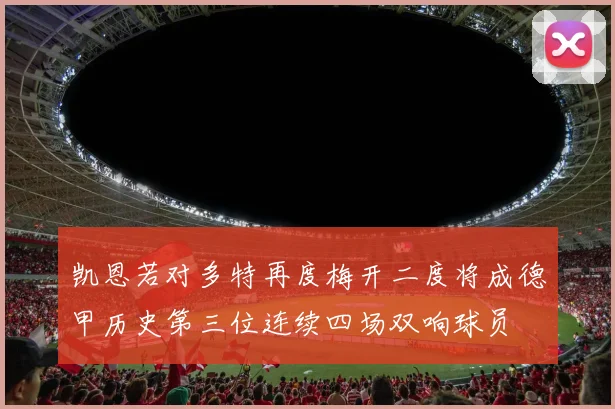 凯恩若对多特再度梅开二度将成德甲历史第三位连续四场双响球员