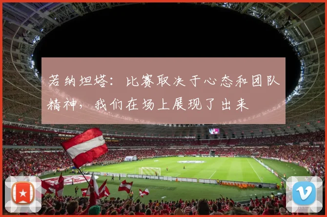 若纳坦塔：比赛取决于心态和团队精神，我们在场上展现了出来