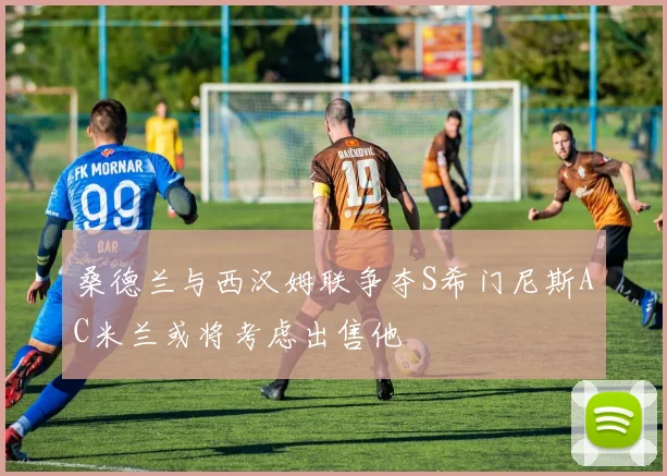 桑德兰与西汉姆联争夺S希门尼斯AC米兰或将考虑出售他