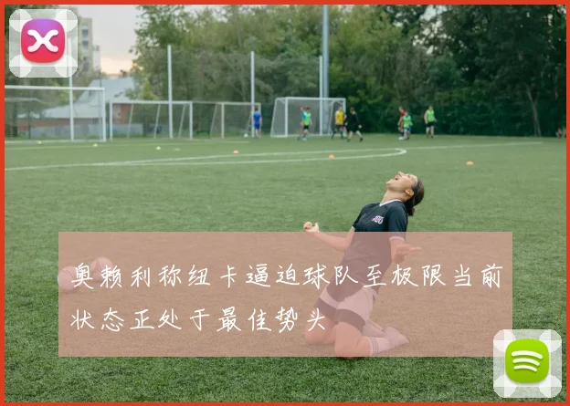 奥赖利称纽卡逼迫球队至极限当前状态正处于最佳势头