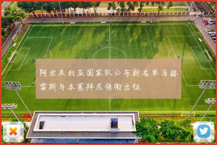 阿尔及利亚国家队公布新名单马赫雷斯与本塞拜尼领衔出征
