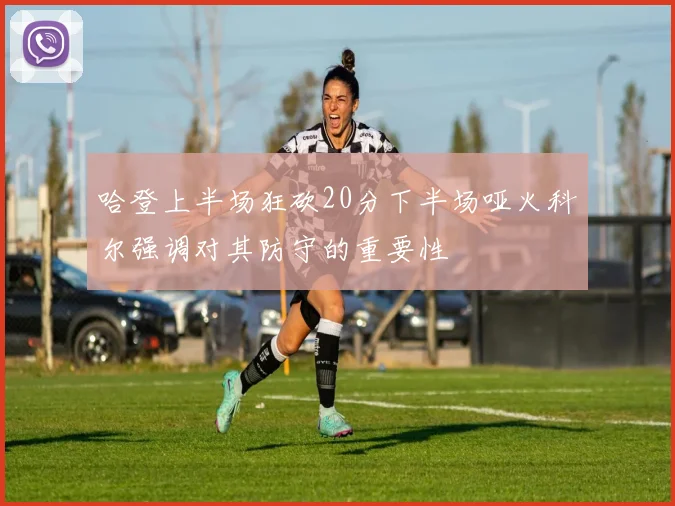 哈登上半场狂砍20分下半场哑火科尔强调对其防守的重要性