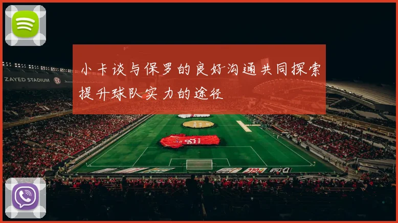 小卡谈与保罗的良好沟通共同探索提升球队实力的途径