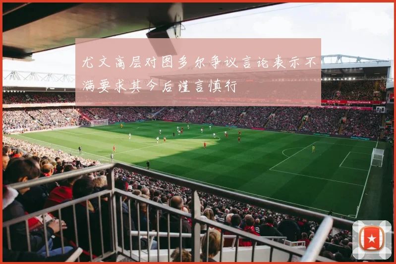 尤文高层对图多尔争议言论表示不满要求其今后谨言慎行