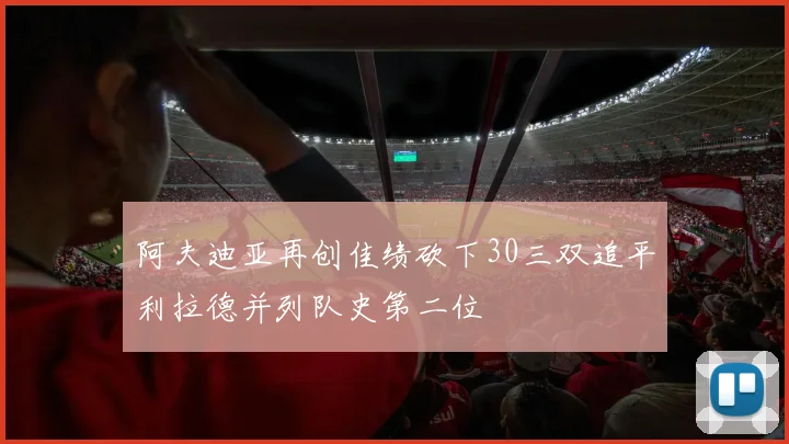 阿夫迪亚再创佳绩砍下30三双追平利拉德并列队史第二位