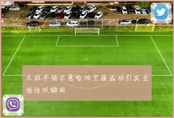 文班半场示意哈珀空接成功引发全场惊叹瞬间