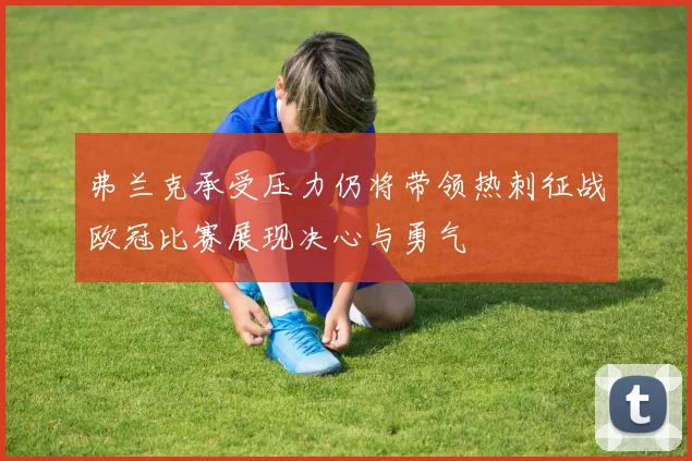 弗兰克承受压力仍将带领热刺征战欧冠比赛展现决心与勇气