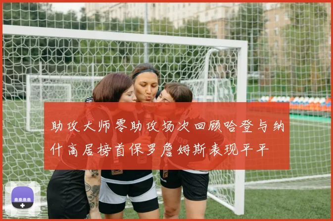 助攻大师零助攻场次回顾哈登与纳什高居榜首保罗詹姆斯表现平平