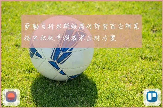 萨勒马科尔斯缺席对阵紫百合阿莱格里积极寻找战术应对方案