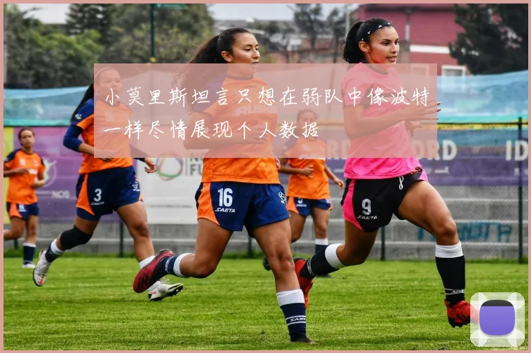 小莫里斯坦言只想在弱队中像波特一样尽情展现个人数据
