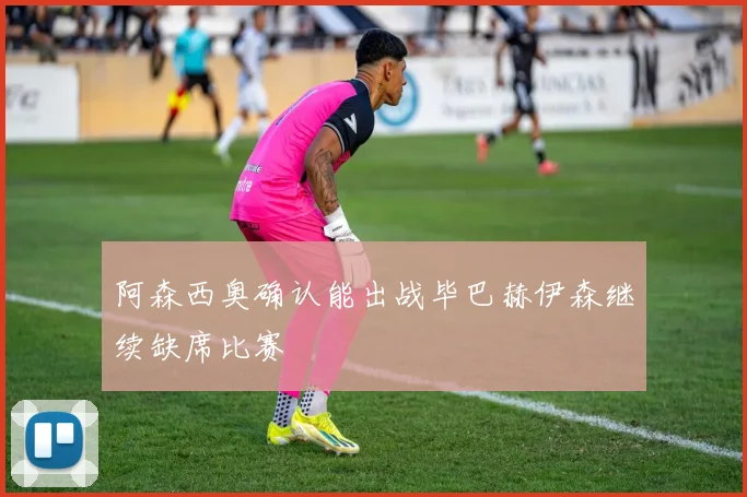 阿森西奥确认能出战毕巴赫伊森继续缺席比赛