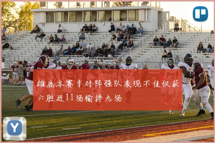 雄鹿本赛季对阵强队表现不佳仅获六胜近11场输掉九场