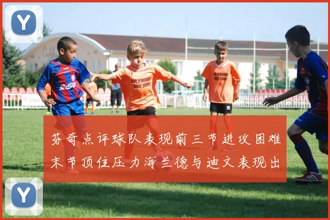 芬奇点评球队表现前三节进攻困难末节顶住压力海兰德与迪文表现出色